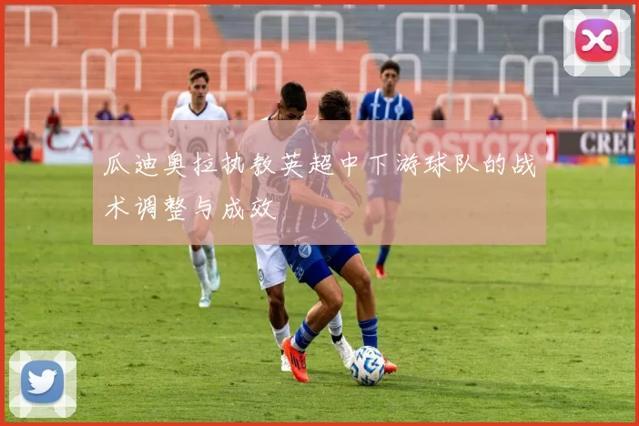 瓜迪奥拉执教英超中下游球队的战术调整与成效