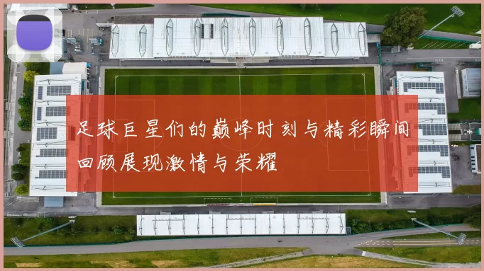 足球巨星们的巅峰时刻与精彩瞬间回顾展现激情与荣耀