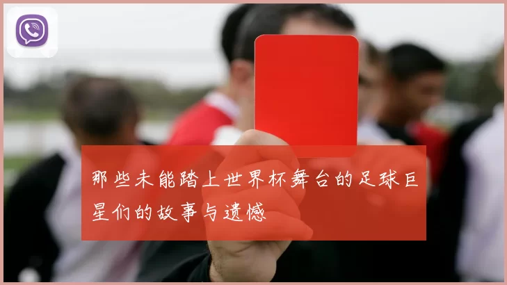 那些未能踏上世界杯舞台的足球巨星们的故事与遗憾