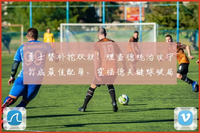 勇士替补挖双核！理查德统治攻守打成最佳配角，霍福德关键球破局