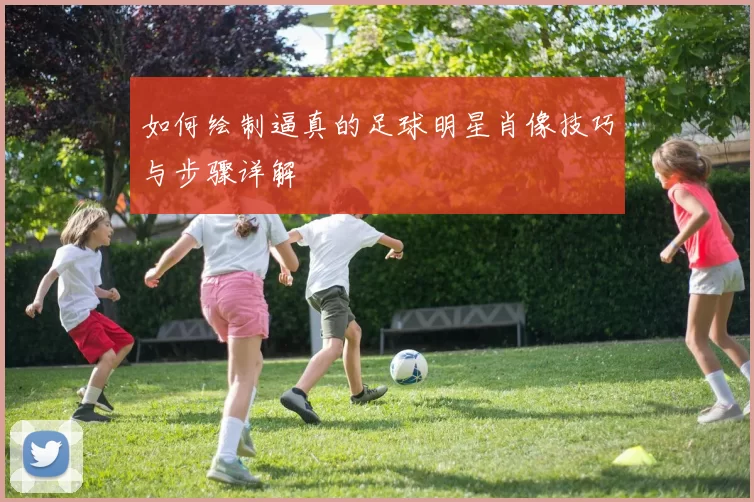 如何绘制逼真的足球明星肖像技巧与步骤详解