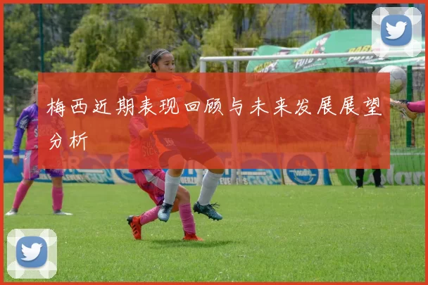 梅西近期表现回顾与未来发展展望分析