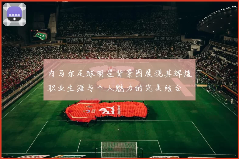 内马尔足球明星背景图展现其辉煌职业生涯与个人魅力的完美结合