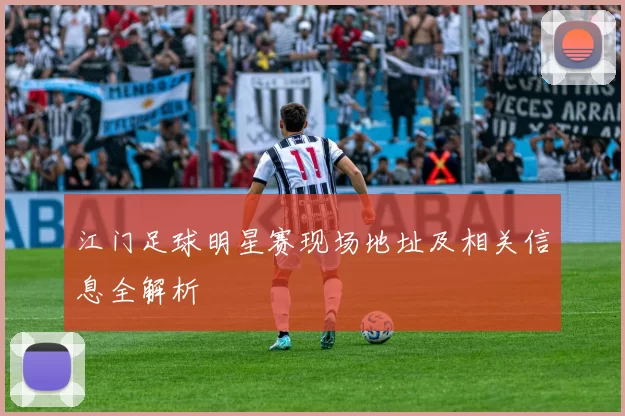 江门足球明星赛现场地址及相关信息全解析