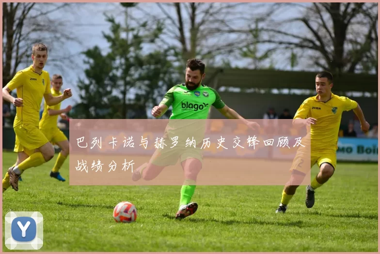 巴列卡诺与赫罗纳历史交锋回顾及战绩分析