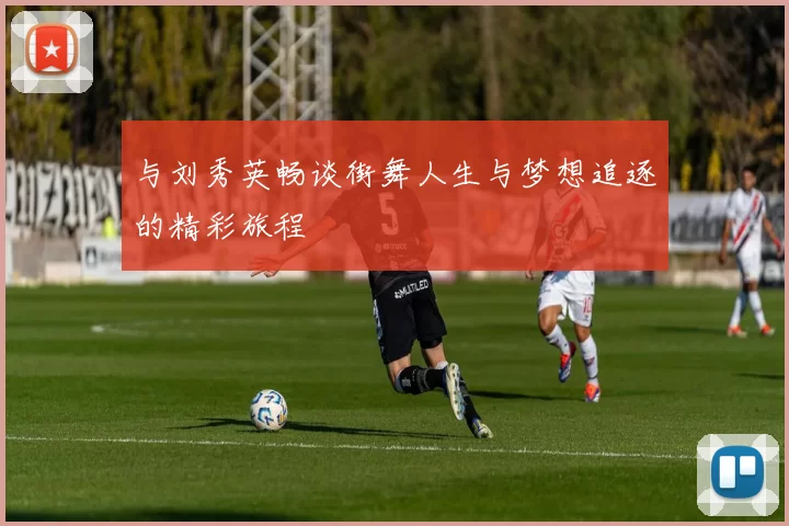 与刘秀英畅谈街舞人生与梦想追逐的精彩旅程