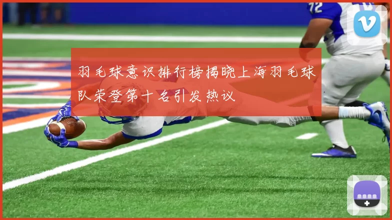 羽毛球意识排行榜揭晓上海羽毛球队荣登第十名引发热议