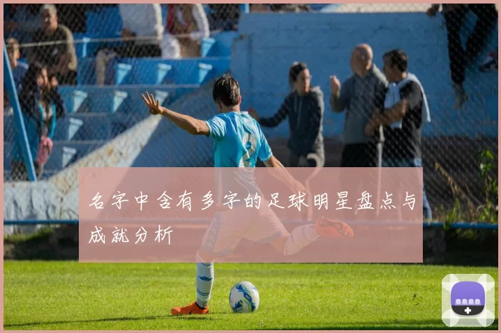 名字中含有多字的足球明星盘点与成就分析