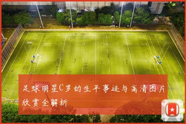 足球明星C罗的生平事迹与高清图片欣赏全解析