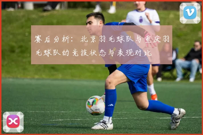 赛后分析：北京羽毛球队与重庆羽毛球队的竞技状态与表现对比