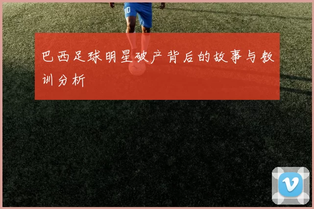 巴西足球明星破产背后的故事与教训分析