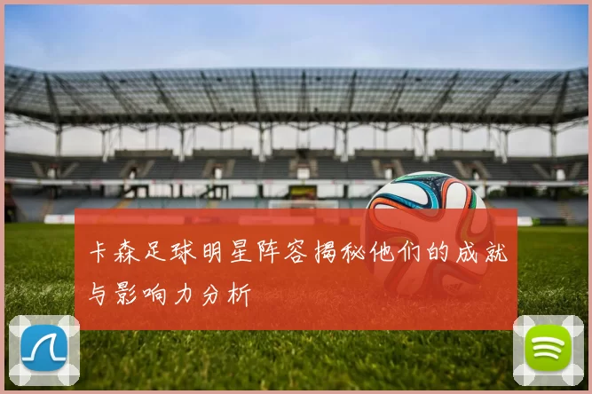 卡森足球明星阵容揭秘他们的成就与影响力分析