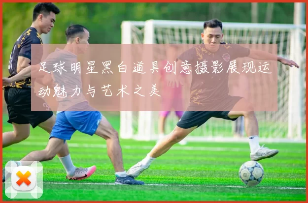 足球明星黑白道具创意摄影展现运动魅力与艺术之美