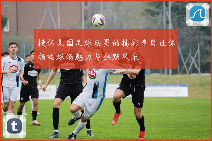 模仿美国足球明星的精彩节目让你领略球场魅力与幽默风采