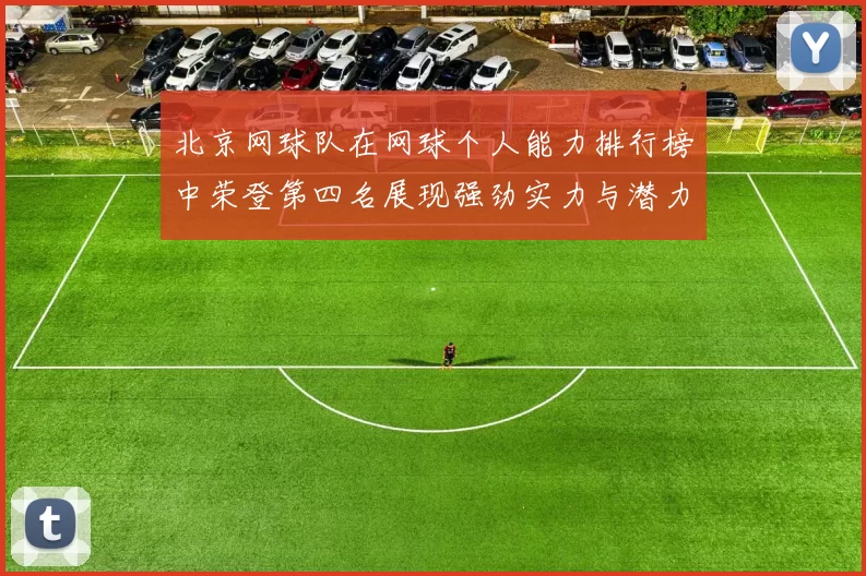 北京网球队在网球个人能力排行榜中荣登第四名展现强劲实力与潜力