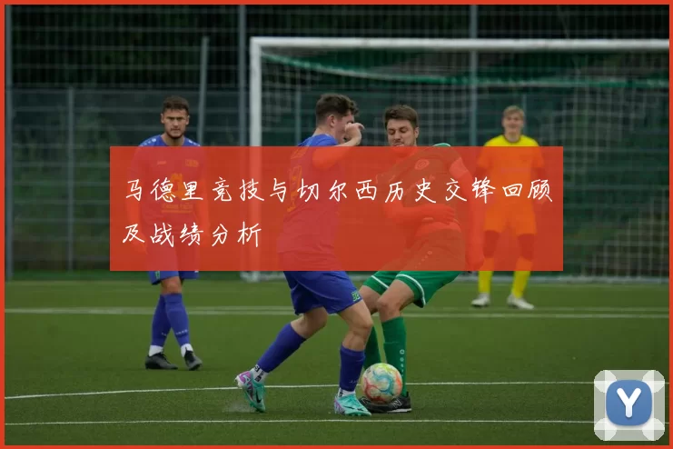 马德里竞技与切尔西历史交锋回顾及战绩分析