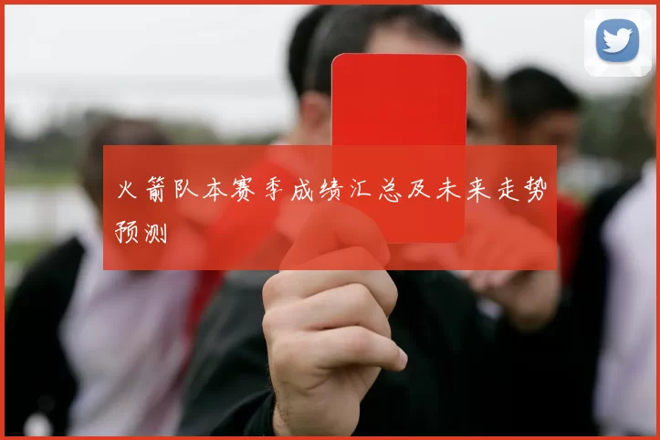 火箭队本赛季成绩汇总及未来走势预测