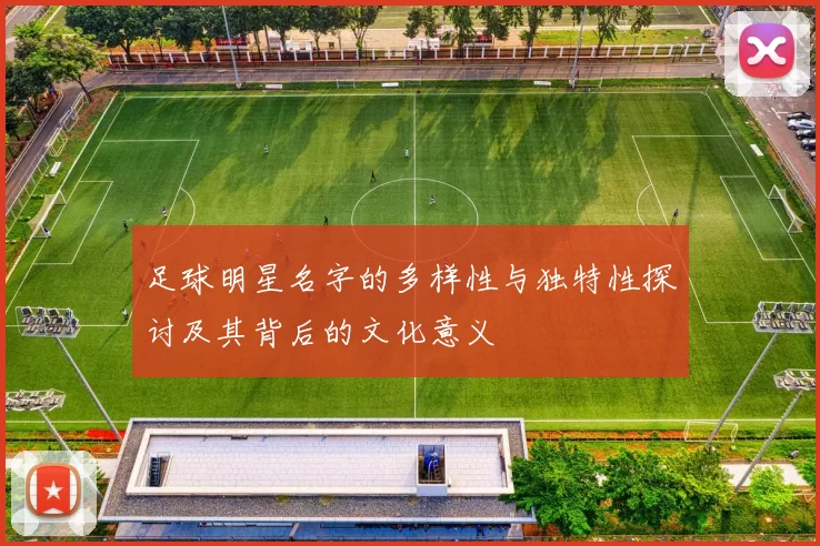 足球明星名字的多样性与独特性探讨及其背后的文化意义