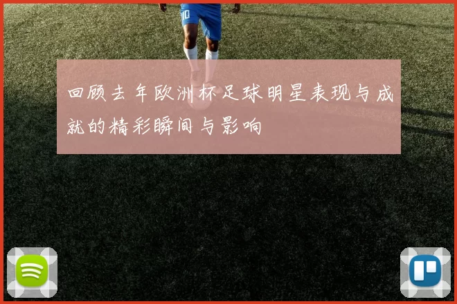 回顾去年欧洲杯足球明星表现与成就的精彩瞬间与影响