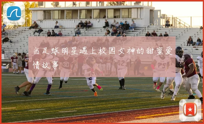 当足球明星遇上校园女神的甜蜜爱情故事
