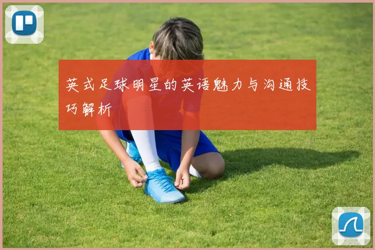 英式足球明星的英语魅力与沟通技巧解析