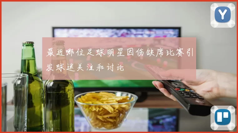 最近哪位足球明星因伤缺席比赛引发球迷关注和讨论