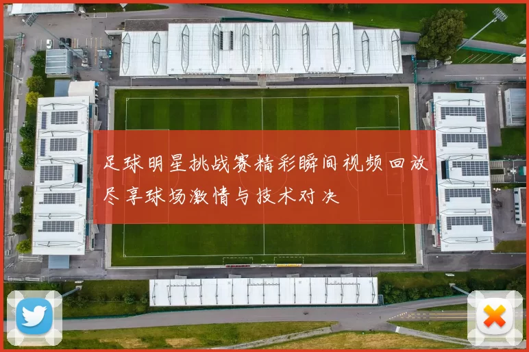 足球明星挑战赛精彩瞬间视频回放尽享球场激情与技术对决