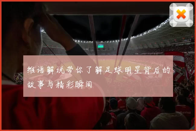 维语解说带你了解足球明星背后的故事与精彩瞬间