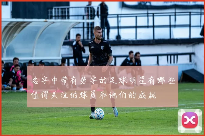 名字中带有劳字的足球明星有哪些值得关注的球员和他们的成就