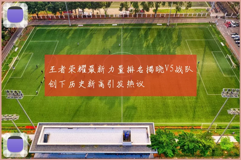 王者荣耀最新力量排名揭晓V5战队创下历史新高引发热议