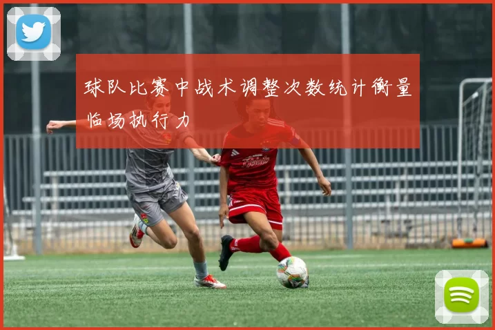 球队比赛中战术调整次数统计衡量临场执行力