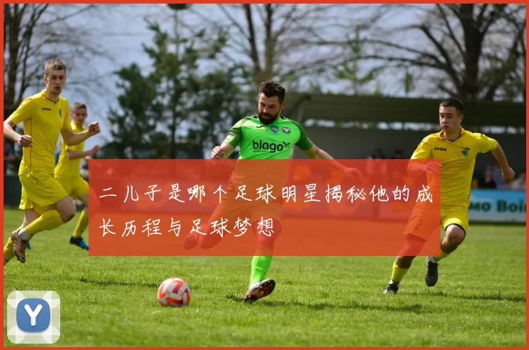 二儿子是哪个足球明星揭秘他的成长历程与足球梦想