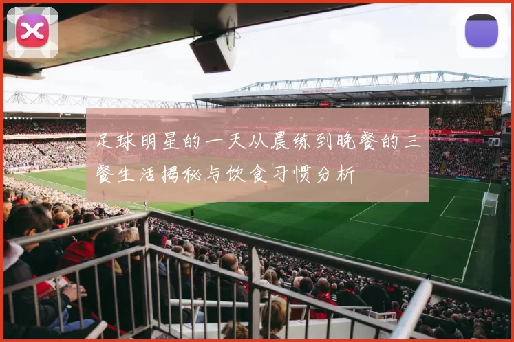 足球明星的一天从晨练到晚餐的三餐生活揭秘与饮食习惯分析
