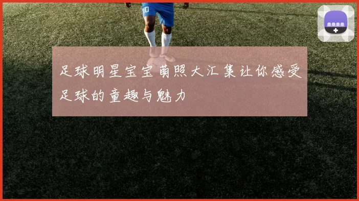 足球明星宝宝萌照大汇集让你感受足球的童趣与魅力