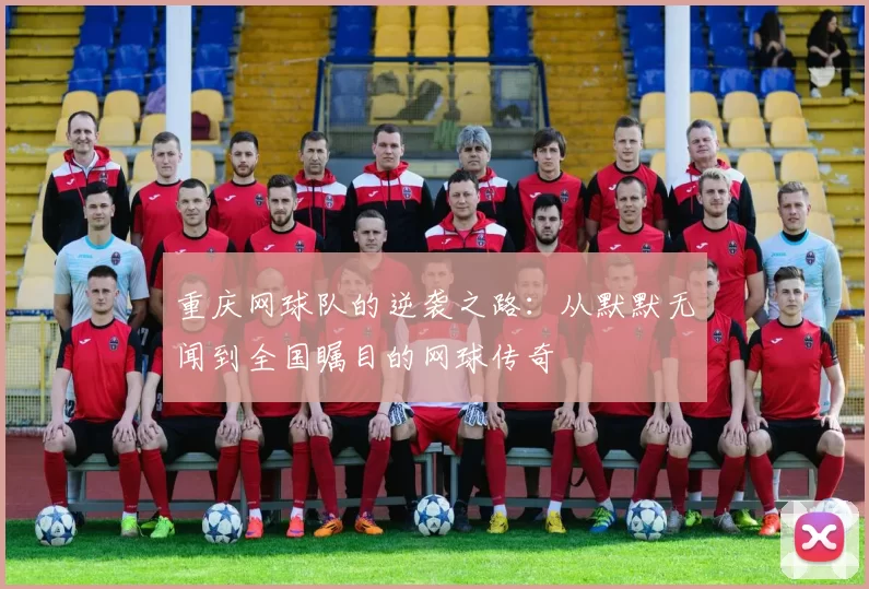 重庆网球队的逆袭之路：从默默无闻到全国瞩目的网球传奇
