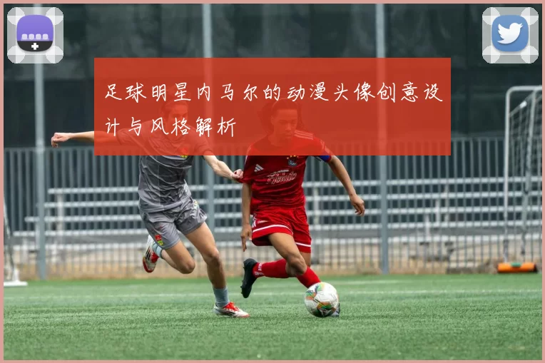 足球明星内马尔的动漫头像创意设计与风格解析