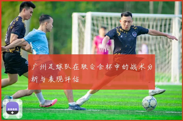 广州足球队在联合会杯中的战术分析与表现评估