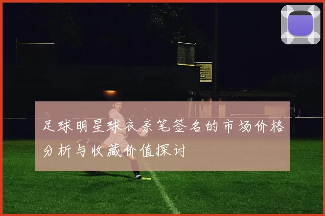 足球明星球衣亲笔签名的市场价格分析与收藏价值探讨