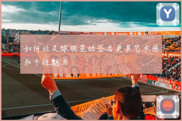如何让足球明星的签名更具艺术感和个性魅力