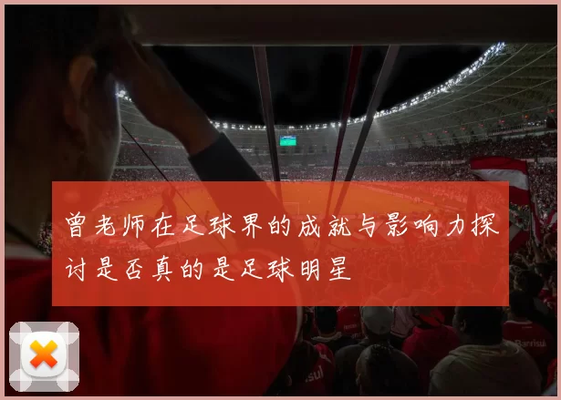 曾老师在足球界的成就与影响力探讨是否真的是足球明星