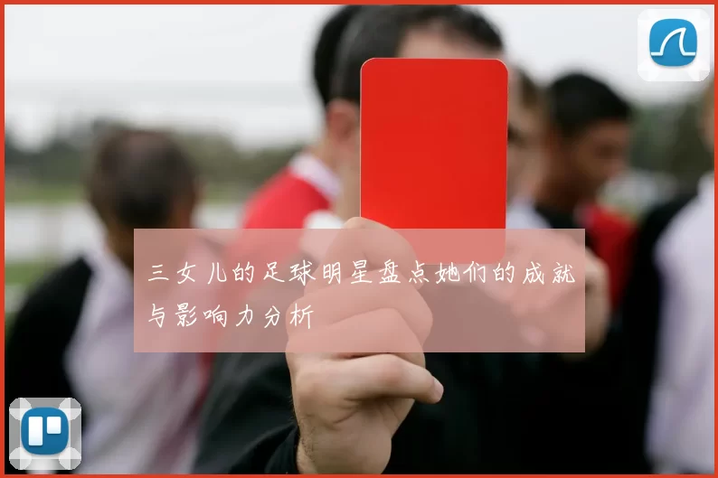 三女儿的足球明星盘点她们的成就与影响力分析