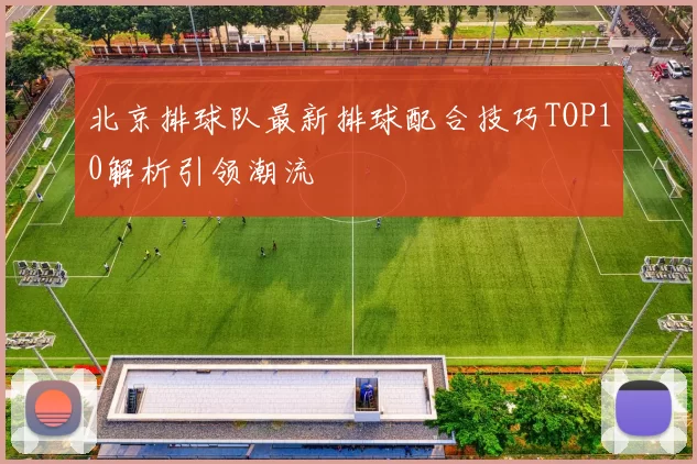 北京排球队最新排球配合技巧TOP10解析引领潮流