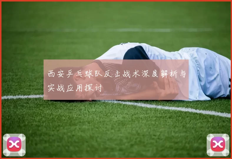 西安乒乓球队反击战术深度解析与实战应用探讨