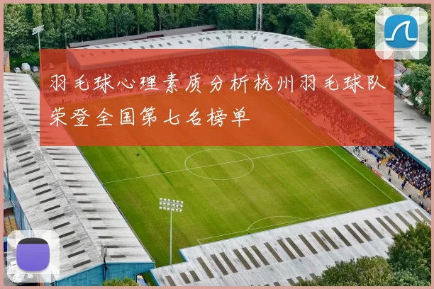 羽毛球心理素质分析杭州羽毛球队荣登全国第七名榜单