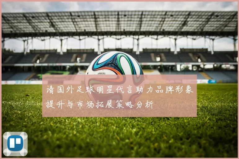 请国外足球明星代言助力品牌形象提升与市场拓展策略分析