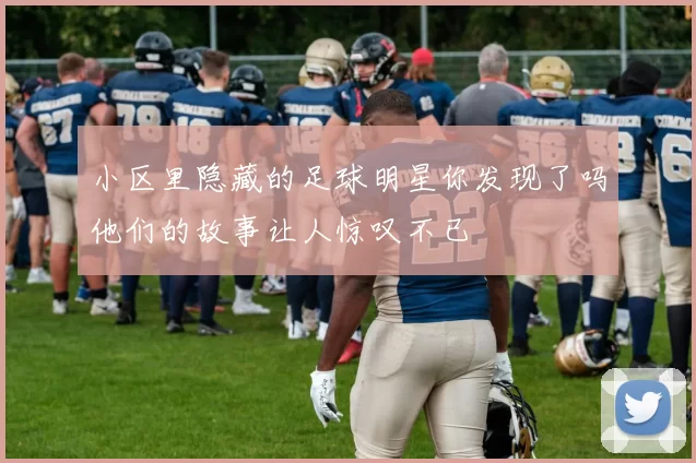 小区里隐藏的足球明星你发现了吗他们的故事让人惊叹不已