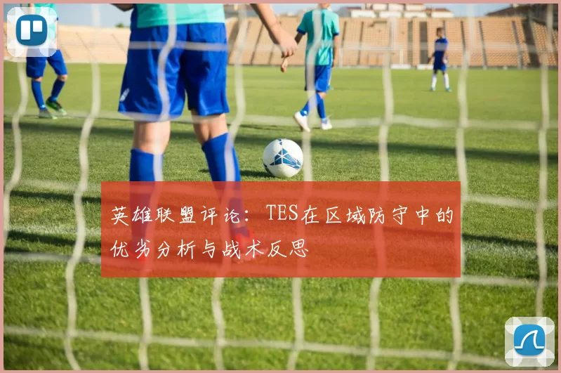 英雄联盟评论：TES在区域防守中的优劣分析与战术反思