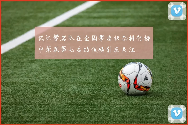 武汉攀岩队在全国攀岩状态排行榜中荣获第七名的佳绩引发关注