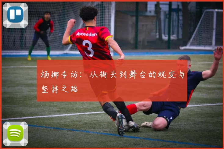 杨娜专访：从街头到舞台的蜕变与坚持之路