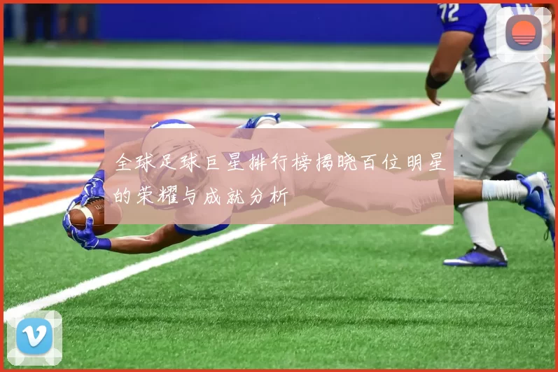 全球足球巨星排行榜揭晓百位明星的荣耀与成就分析